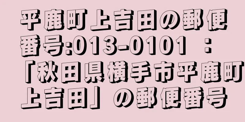 平鹿町上吉田の郵便番号:013-0101 ： 「秋田県横手市平鹿町上吉田」の郵便番号