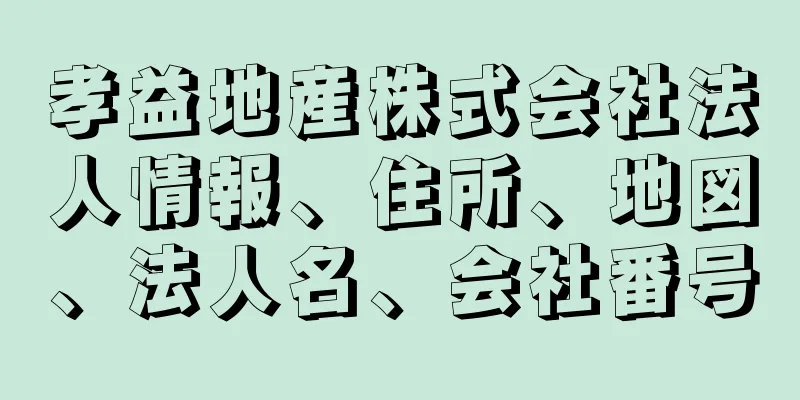 孝益地産株式会社法人情報、住所、地図、法人名、会社番号