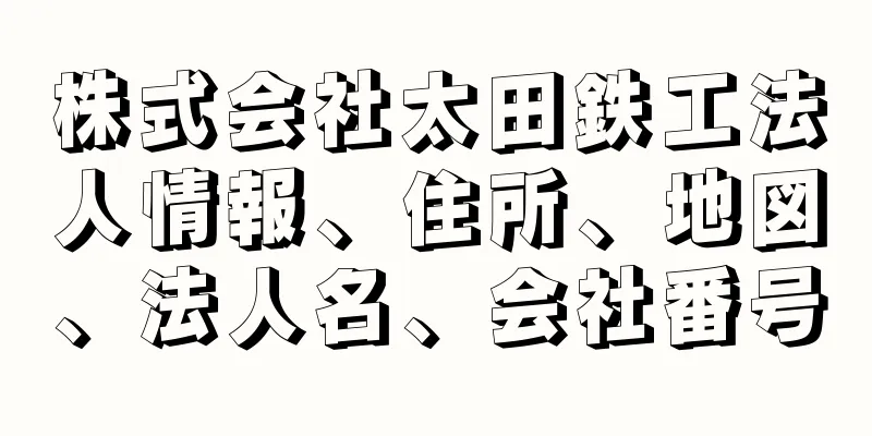 株式会社太田鉄工法人情報、住所、地図、法人名、会社番号