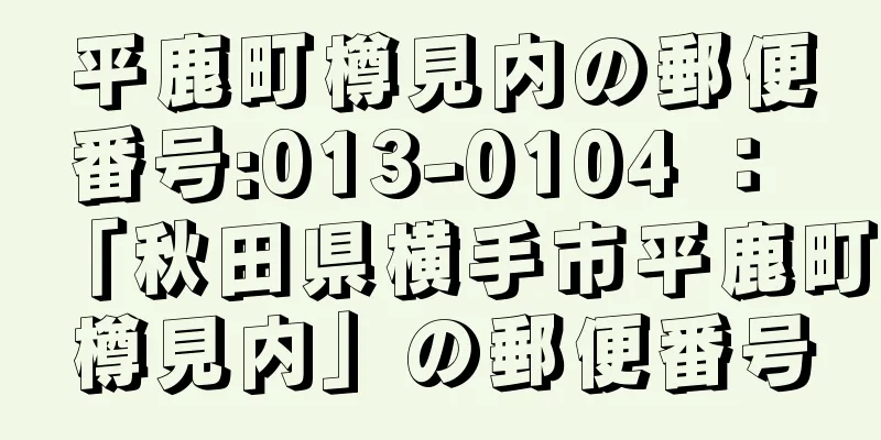 平鹿町樽見内の郵便番号:013-0104 ： 「秋田県横手市平鹿町樽見内」の郵便番号