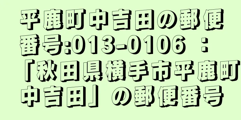 平鹿町中吉田の郵便番号:013-0106 ： 「秋田県横手市平鹿町中吉田」の郵便番号