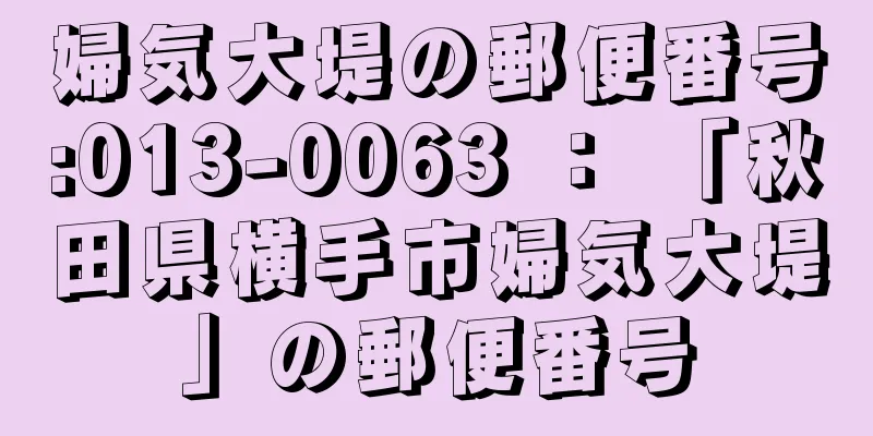 婦気大堤の郵便番号:013-0063 ： 「秋田県横手市婦気大堤」の郵便番号