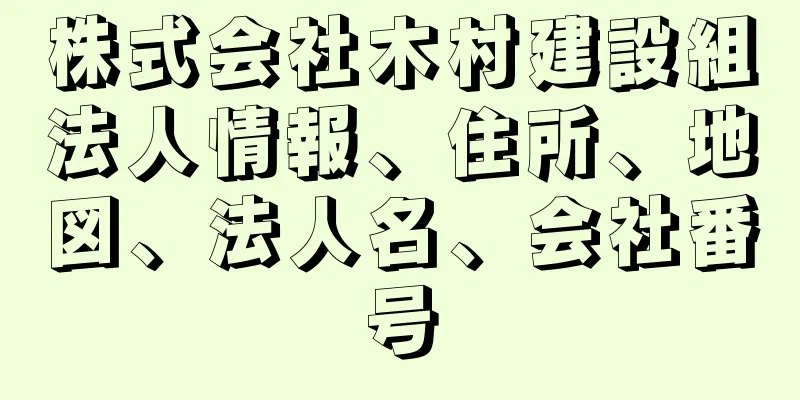 株式会社木村建設組法人情報、住所、地図、法人名、会社番号