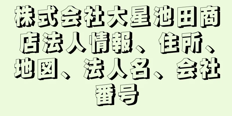 株式会社大星池田商店法人情報、住所、地図、法人名、会社番号