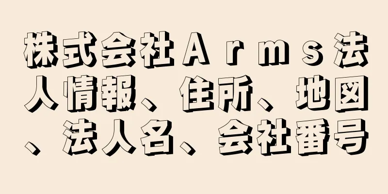 株式会社Ａｒｍｓ法人情報、住所、地図、法人名、会社番号