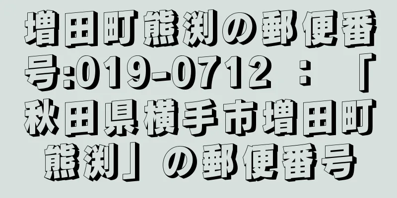 増田町熊渕の郵便番号:019-0712 ： 「秋田県横手市増田町熊渕」の郵便番号