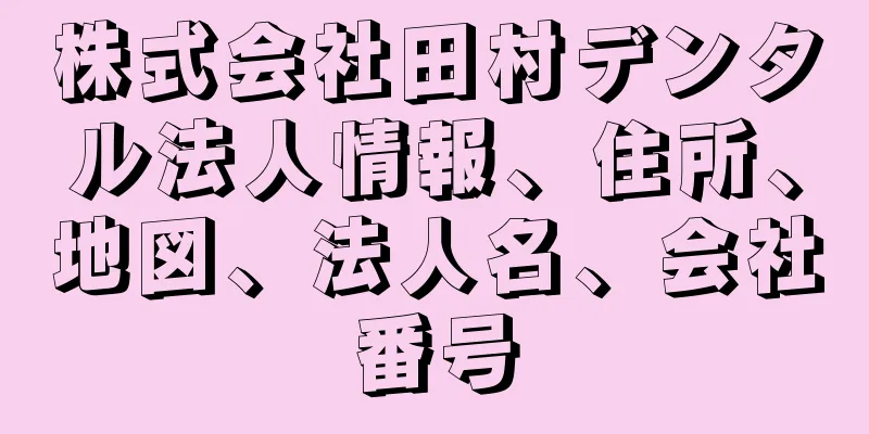 株式会社田村デンタル法人情報、住所、地図、法人名、会社番号