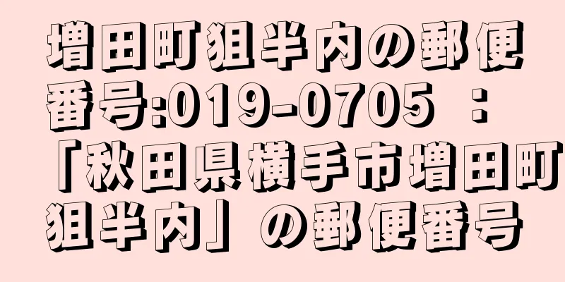 増田町狙半内の郵便番号:019-0705 ： 「秋田県横手市増田町狙半内」の郵便番号