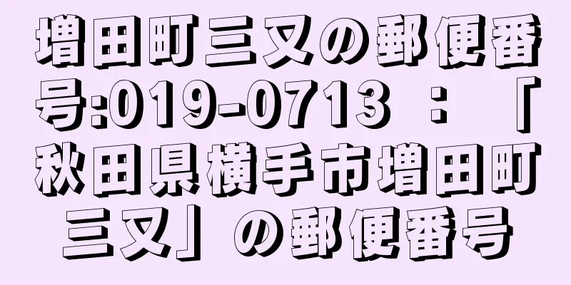 増田町三又の郵便番号:019-0713 ： 「秋田県横手市増田町三又」の郵便番号