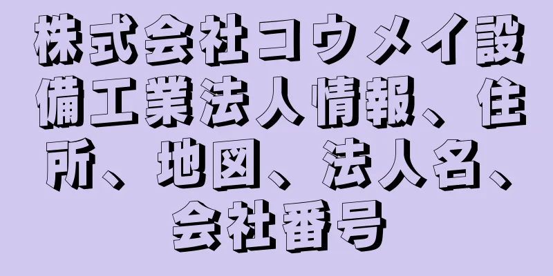 株式会社コウメイ設備工業法人情報、住所、地図、法人名、会社番号