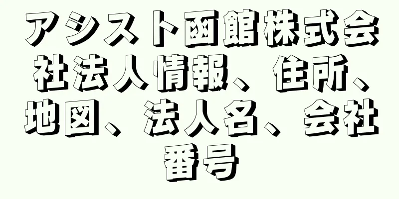 アシスト函館株式会社法人情報、住所、地図、法人名、会社番号