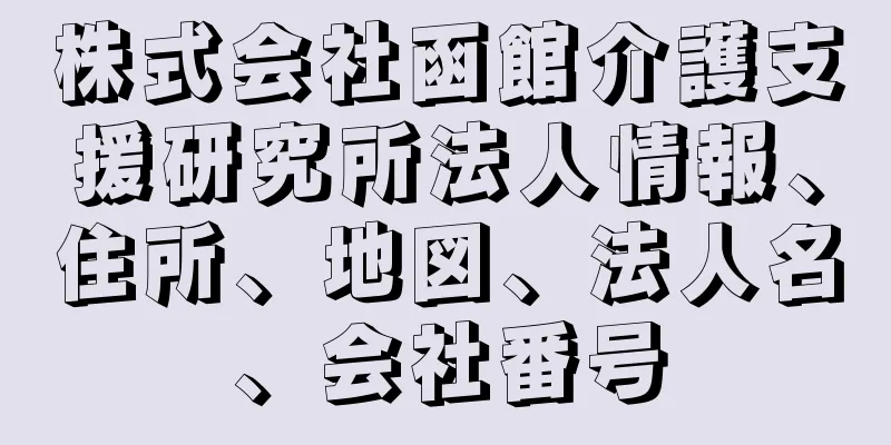 株式会社函館介護支援研究所法人情報、住所、地図、法人名、会社番号