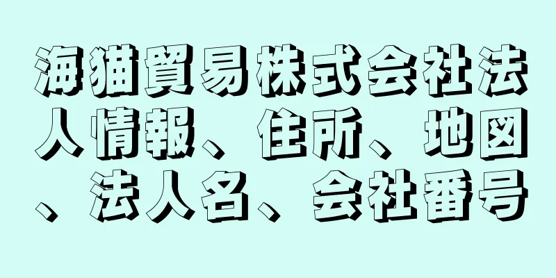 海猫貿易株式会社法人情報、住所、地図、法人名、会社番号