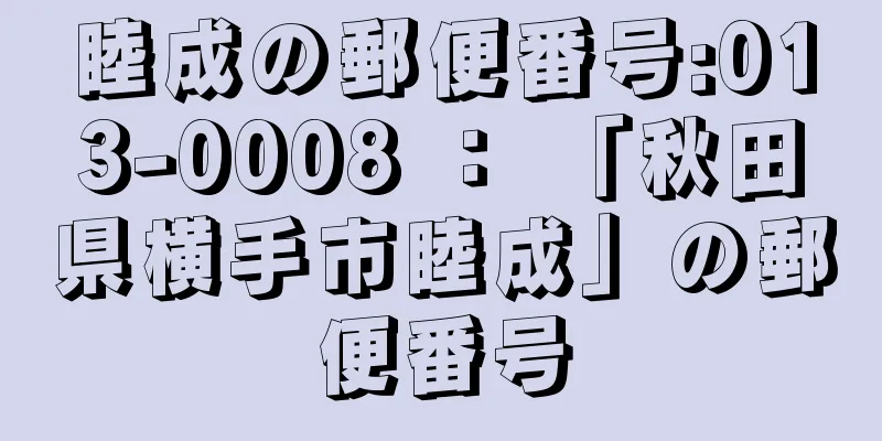 睦成の郵便番号:013-0008 ： 「秋田県横手市睦成」の郵便番号