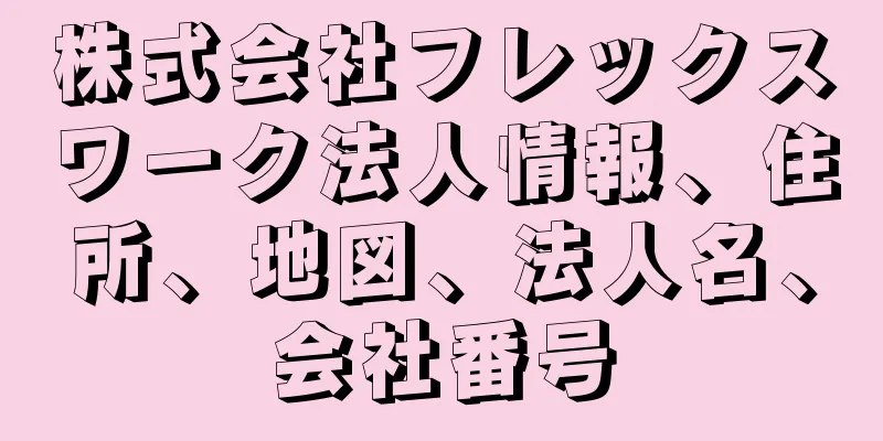 株式会社フレックスワーク法人情報、住所、地図、法人名、会社番号