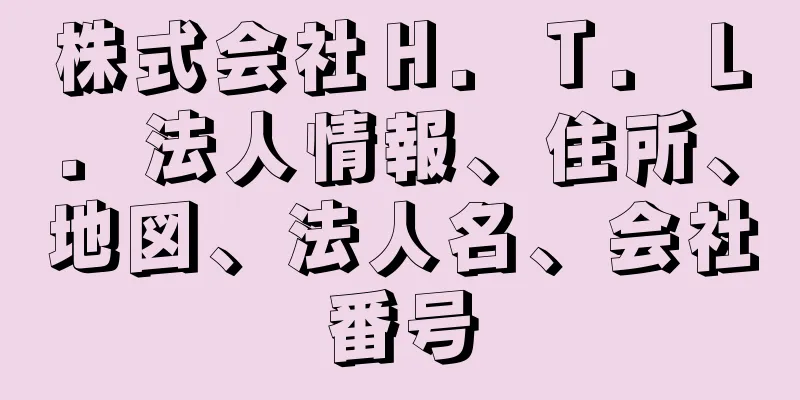 株式会社Ｈ．Ｔ．Ｌ．法人情報、住所、地図、法人名、会社番号