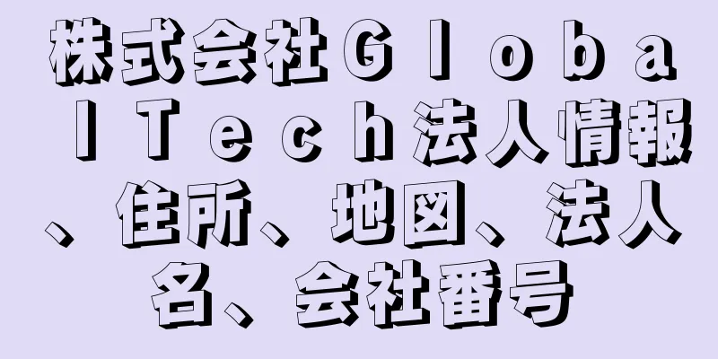 株式会社ＧｌｏｂａｌＴｅｃｈ法人情報、住所、地図、法人名、会社番号