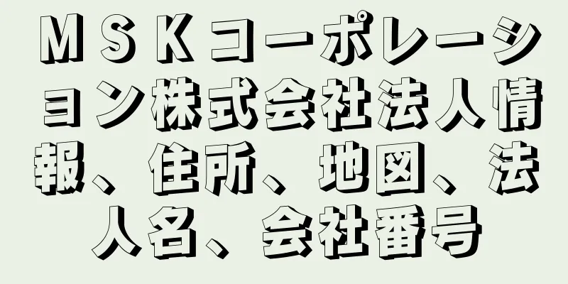 ＭＳＫコーポレーション株式会社法人情報、住所、地図、法人名、会社番号