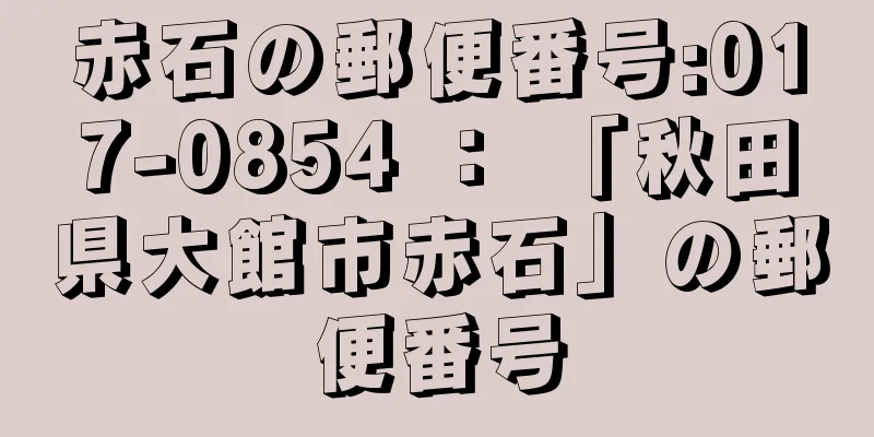 赤石の郵便番号:017-0854 ： 「秋田県大館市赤石」の郵便番号