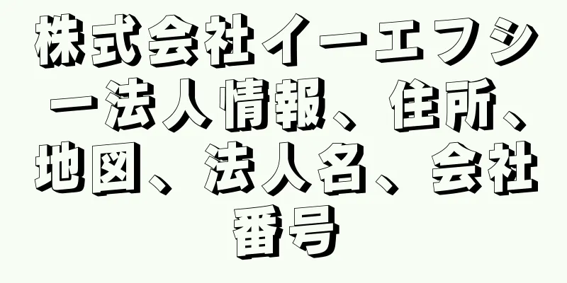 株式会社イーエフシー法人情報、住所、地図、法人名、会社番号