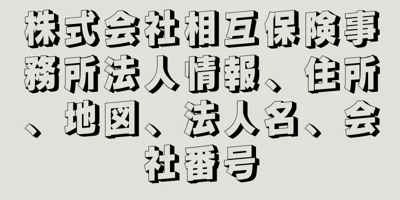 株式会社相互保険事務所法人情報、住所、地図、法人名、会社番号