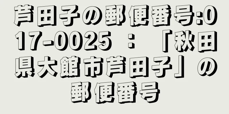 芦田子の郵便番号:017-0025 ： 「秋田県大館市芦田子」の郵便番号