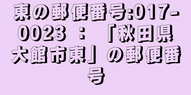 東の郵便番号:017-0023 ： 「秋田県大館市東」の郵便番号