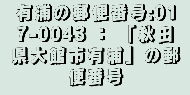 有浦の郵便番号:017-0043 ： 「秋田県大館市有浦」の郵便番号