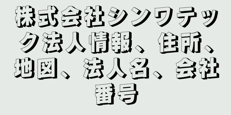 株式会社シンワテック法人情報、住所、地図、法人名、会社番号