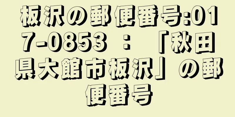 板沢の郵便番号:017-0853 ： 「秋田県大館市板沢」の郵便番号