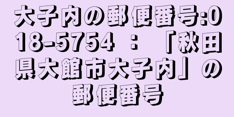 大子内の郵便番号:018-5754 ： 「秋田県大館市大子内」の郵便番号