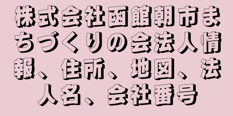 株式会社函館朝市まちづくりの会法人情報、住所、地図、法人名、会社番号