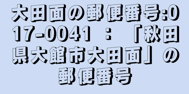 大田面の郵便番号:017-0041 ： 「秋田県大館市大田面」の郵便番号