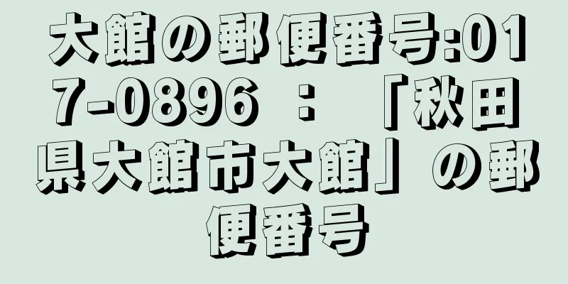 大館の郵便番号:017-0896 ： 「秋田県大館市大館」の郵便番号