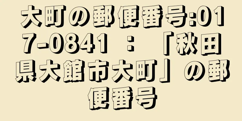 大町の郵便番号:017-0841 ： 「秋田県大館市大町」の郵便番号