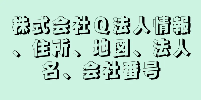 株式会社Ｑ法人情報、住所、地図、法人名、会社番号