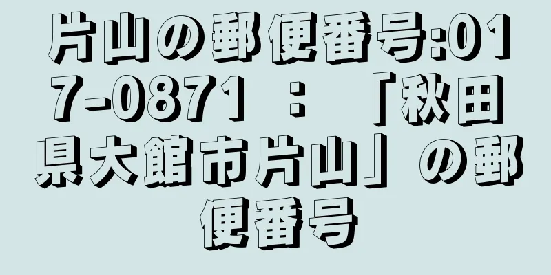 片山の郵便番号:017-0871 ： 「秋田県大館市片山」の郵便番号