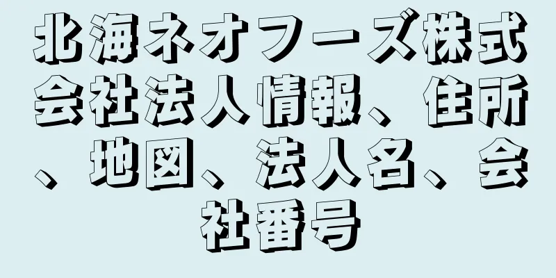 北海ネオフーズ株式会社法人情報、住所、地図、法人名、会社番号