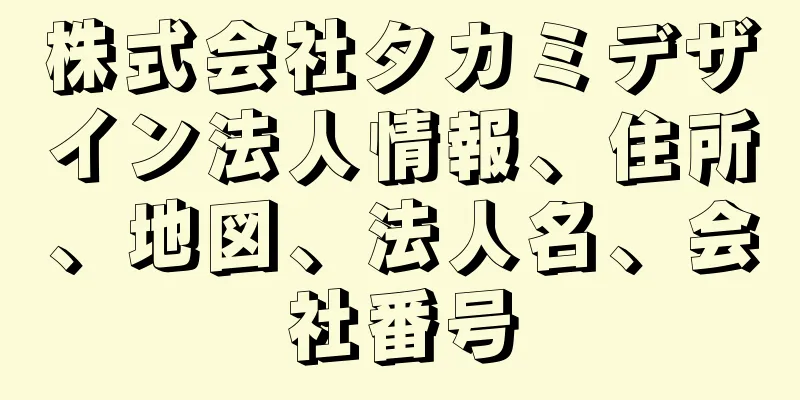 株式会社タカミデザイン法人情報、住所、地図、法人名、会社番号