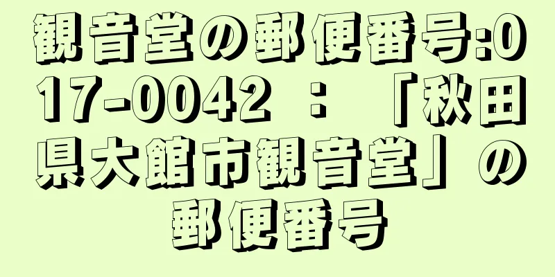 観音堂の郵便番号:017-0042 ： 「秋田県大館市観音堂」の郵便番号