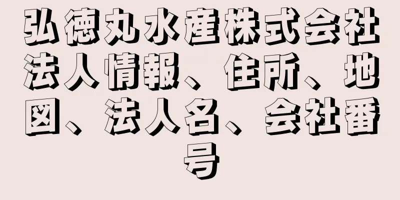 弘徳丸水産株式会社法人情報、住所、地図、法人名、会社番号