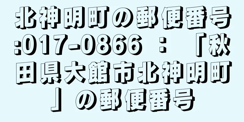 北神明町の郵便番号:017-0866 ： 「秋田県大館市北神明町」の郵便番号