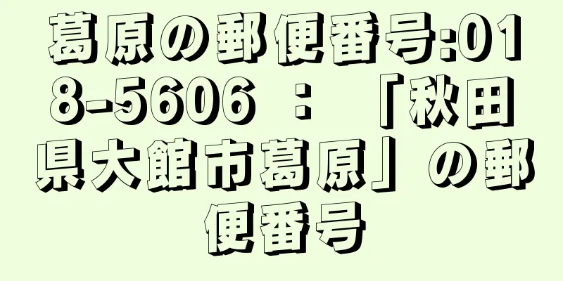 葛原の郵便番号:018-5606 ： 「秋田県大館市葛原」の郵便番号