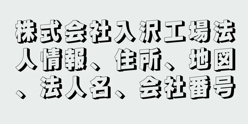 株式会社入沢工場法人情報、住所、地図、法人名、会社番号