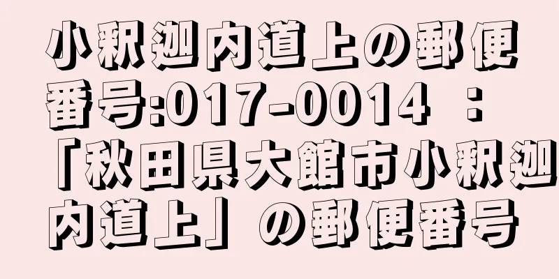 小釈迦内道上の郵便番号:017-0014 ： 「秋田県大館市小釈迦内道上」の郵便番号