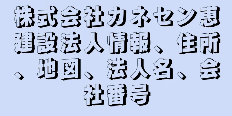 株式会社カネセン恵建設法人情報、住所、地図、法人名、会社番号