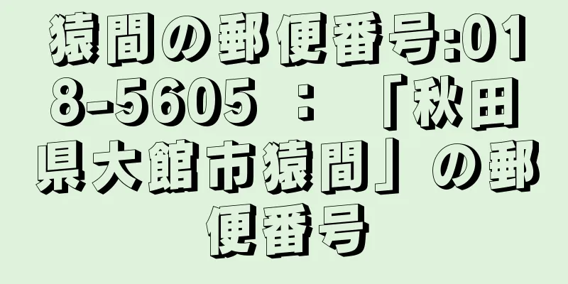 猿間の郵便番号:018-5605 ： 「秋田県大館市猿間」の郵便番号