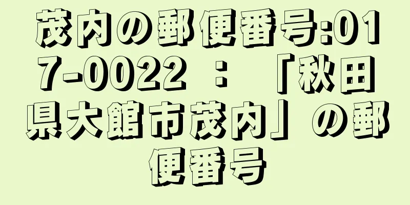 茂内の郵便番号:017-0022 ： 「秋田県大館市茂内」の郵便番号