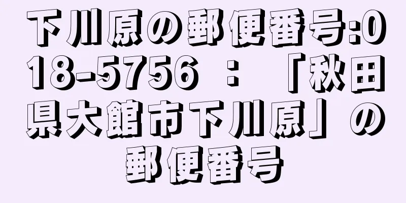 下川原の郵便番号:018-5756 ： 「秋田県大館市下川原」の郵便番号