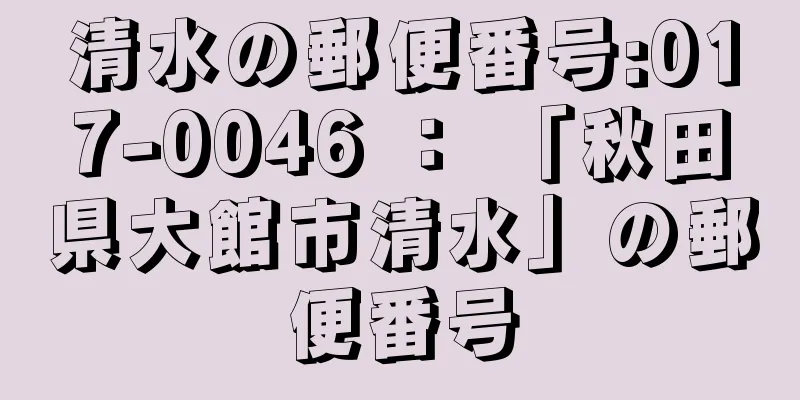 清水の郵便番号:017-0046 ： 「秋田県大館市清水」の郵便番号